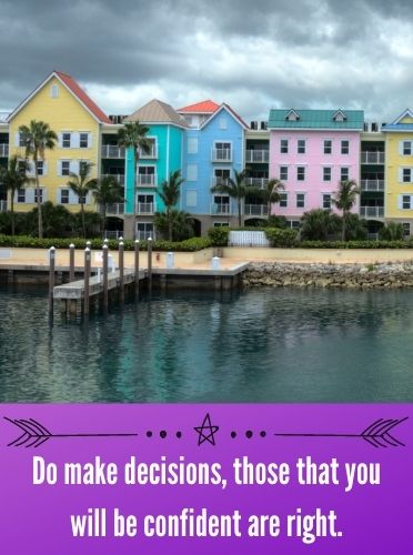Do make decisions, those that you will be confident are right.